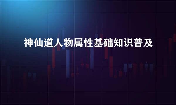 神仙道人物属性基础知识普及