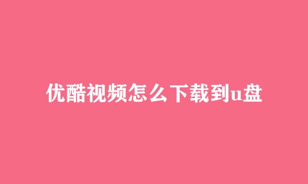 优酷视频怎么下载到u盘
