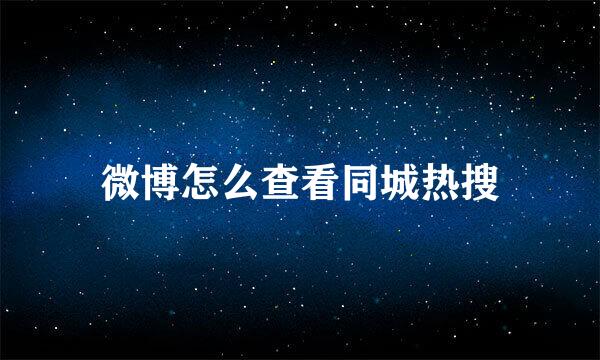 微博怎么查看同城热搜
