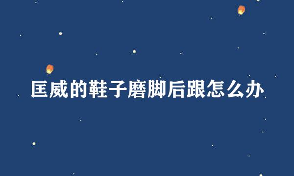 匡威的鞋子磨脚后跟怎么办