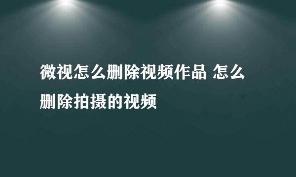 微视怎么删除视频作品 怎么删除拍摄的视频