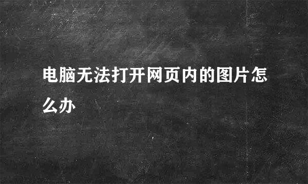 电脑无法打开网页内的图片怎么办