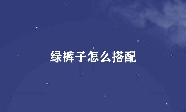 绿裤子怎么搭配