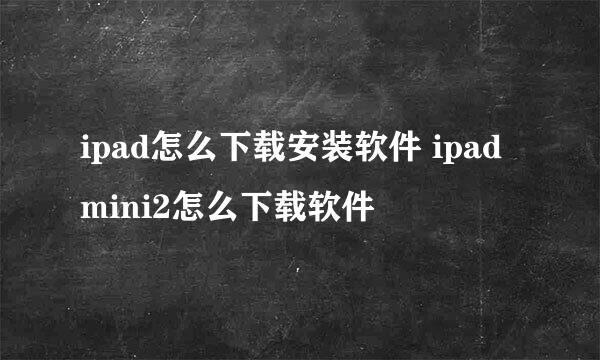 ipad怎么下载安装软件 ipadmini2怎么下载软件