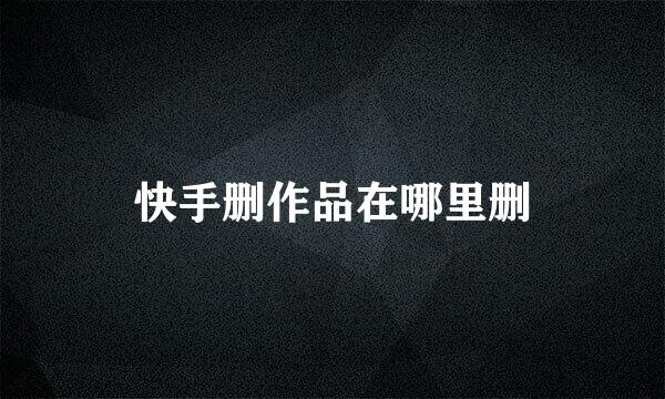 快手删作品在哪里删