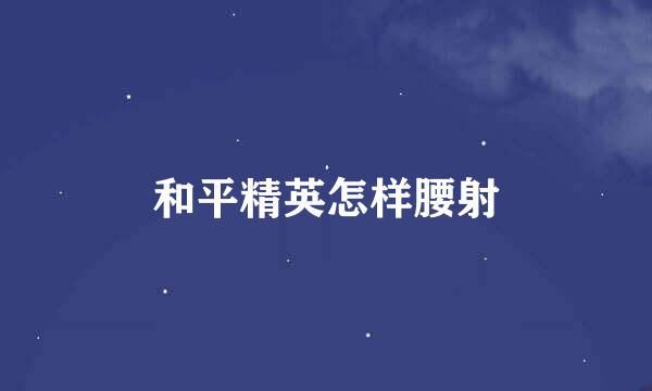 和平精英怎样腰射