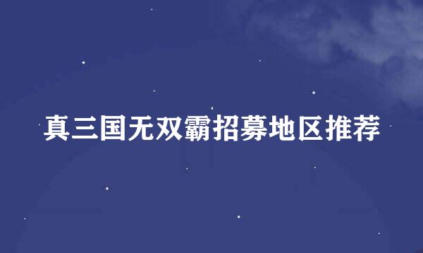 真三国无双霸招募地区推荐