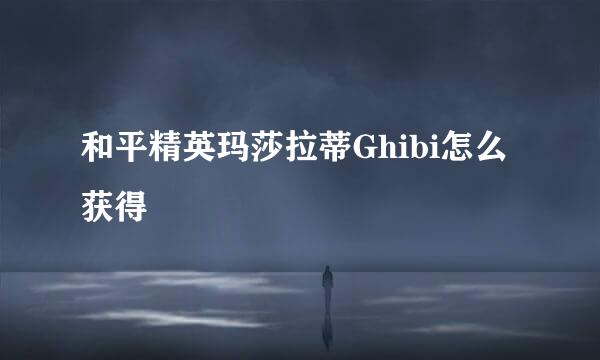 和平精英玛莎拉蒂Ghibi怎么获得