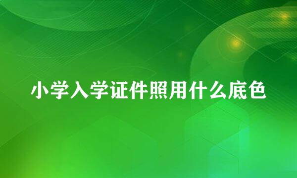 小学入学证件照用什么底色