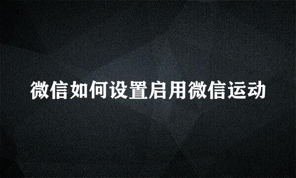 微信如何设置启用微信运动