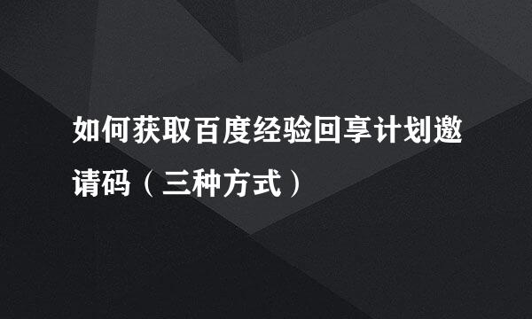 如何获取百度经验回享计划邀请码（三种方式）
