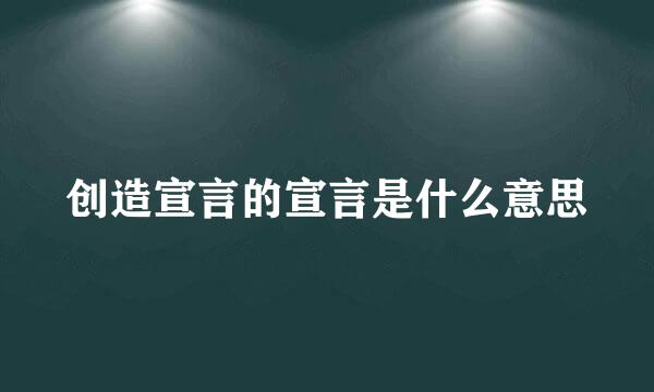 创造宣言的宣言是什么意思