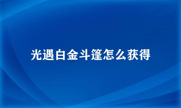 光遇白金斗篷怎么获得
