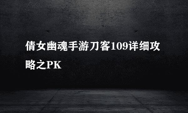 倩女幽魂手游刀客109详细攻略之PK