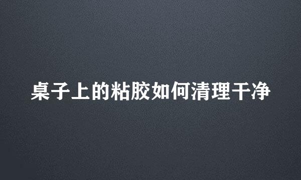 桌子上的粘胶如何清理干净
