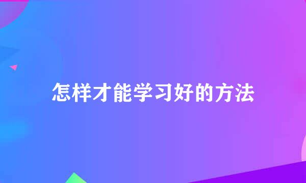 怎样才能学习好的方法