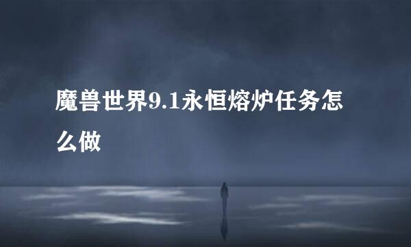 魔兽世界9.1永恒熔炉任务怎么做
