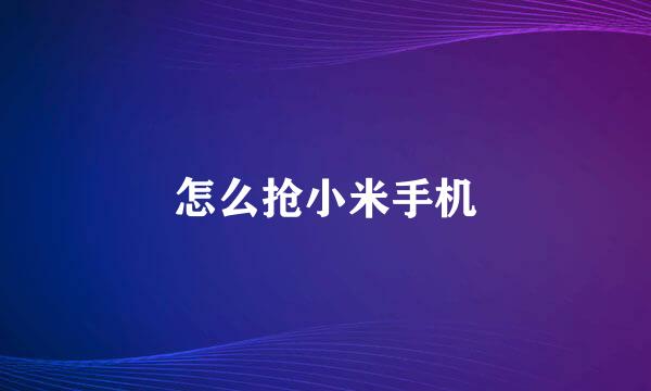 怎么抢小米手机