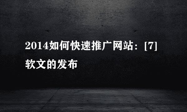 2014如何快速推广网站：[7]软文的发布