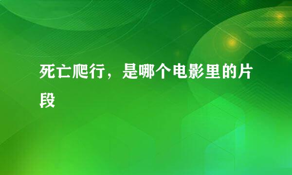 死亡爬行，是哪个电影里的片段