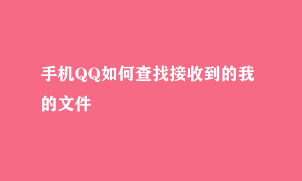 手机QQ如何查找接收到的我的文件