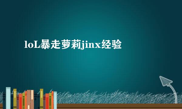 loL暴走萝莉jinx经验
