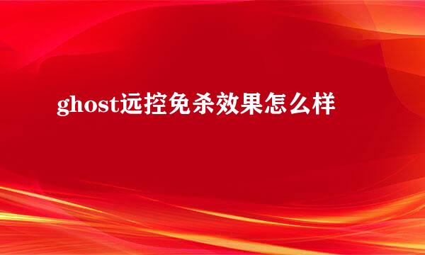 ghost远控免杀效果怎么样