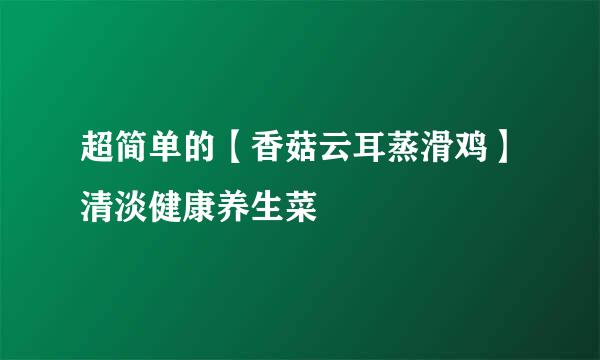 超简单的【香菇云耳蒸滑鸡】清淡健康养生菜