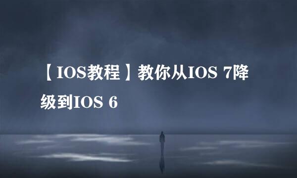 【IOS教程】教你从IOS 7降级到IOS 6