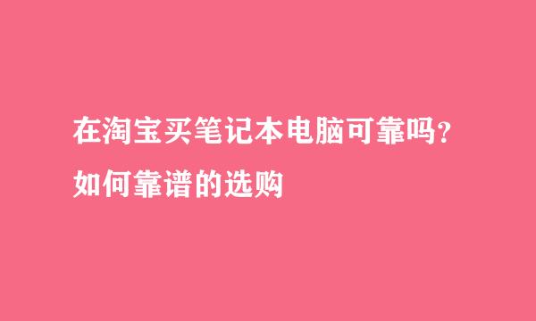 在淘宝买笔记本电脑可靠吗？如何靠谱的选购