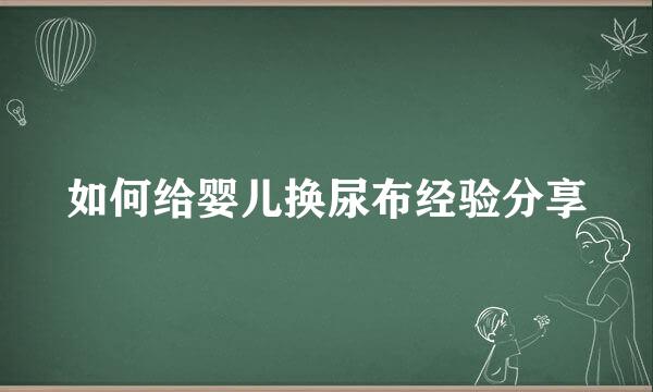 如何给婴儿换尿布经验分享