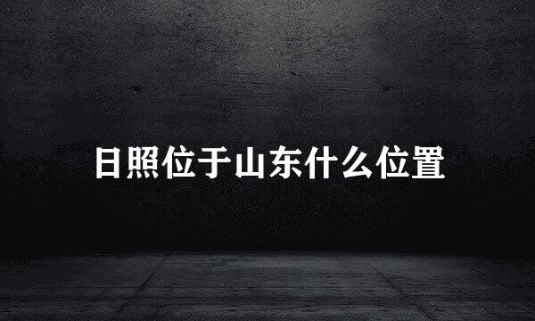 日照位于山东什么位置