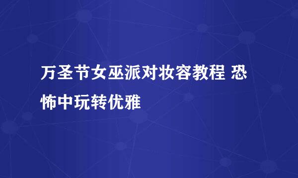 万圣节女巫派对妆容教程 恐怖中玩转优雅