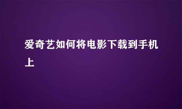 爱奇艺如何将电影下载到手机上