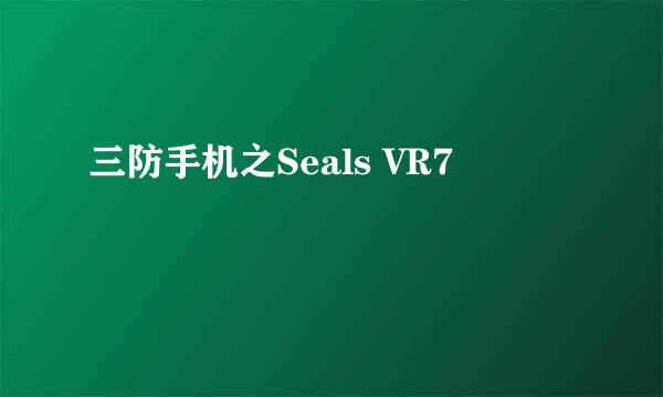 三防手机之Seals VR7