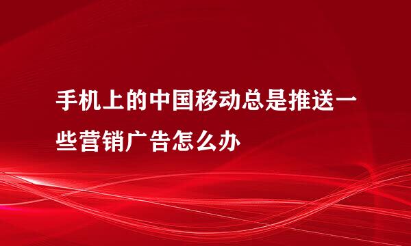 手机上的中国移动总是推送一些营销广告怎么办
