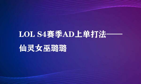 LOL S4赛季AD上单打法——仙灵女巫璐璐
