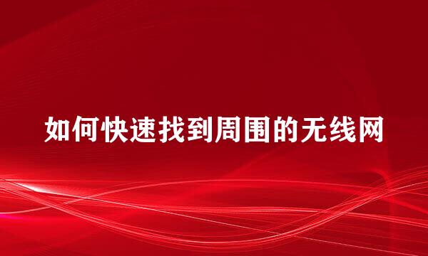 如何快速找到周围的无线网