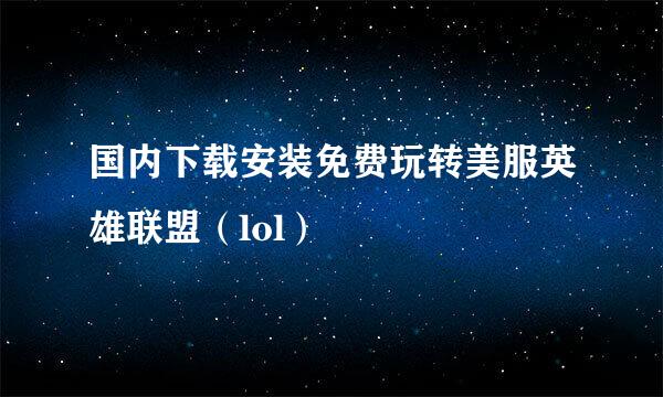 国内下载安装免费玩转美服英雄联盟（lol）