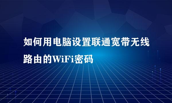 如何用电脑设置联通宽带无线路由的WiFi密码