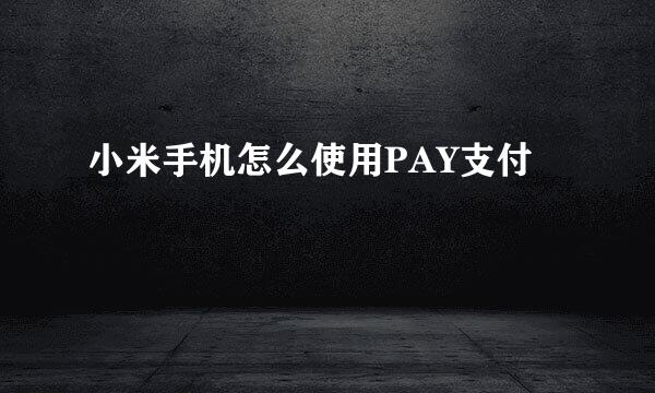 小米手机怎么使用PAY支付
