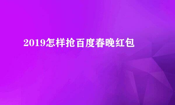 2019怎样抢百度春晚红包