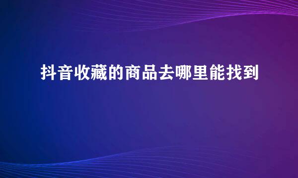 抖音收藏的商品去哪里能找到