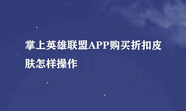 掌上英雄联盟APP购买折扣皮肤怎样操作