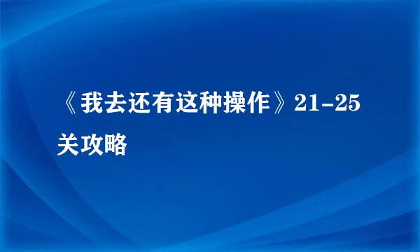 《我去还有这种操作》21-25关攻略