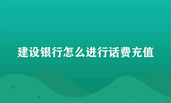 建设银行怎么进行话费充值