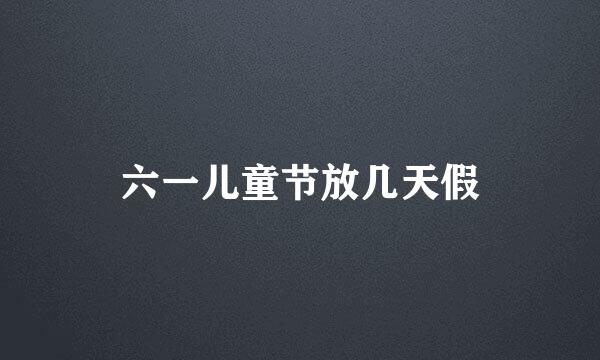 六一儿童节放几天假