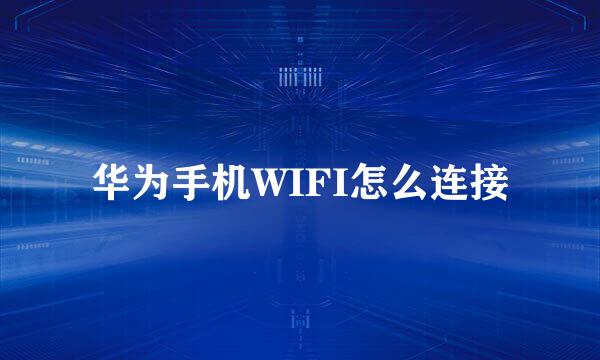 华为手机WIFI怎么连接