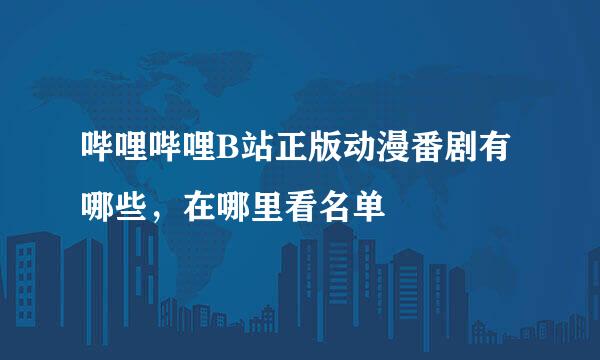 哔哩哔哩B站正版动漫番剧有哪些，在哪里看名单