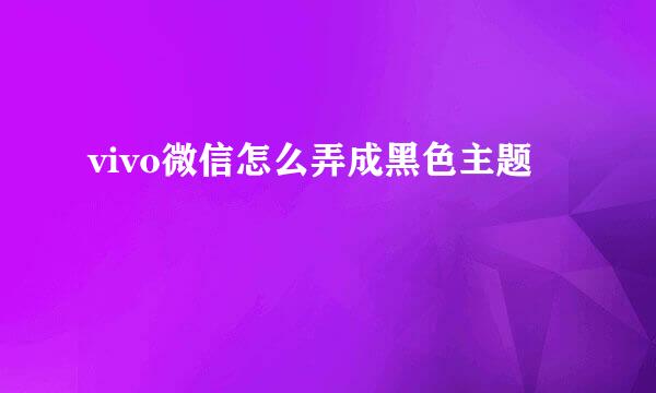 vivo微信怎么弄成黑色主题